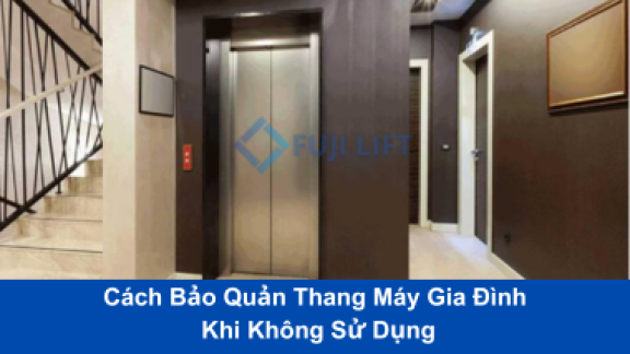 Cách bảo quản thang máy gia đình khi không sử dụng 1 thời gian dài