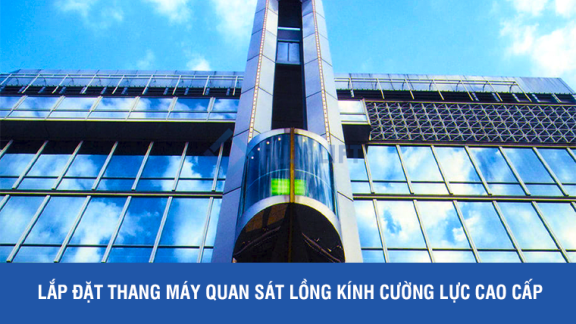 Lắp Đặt Thang máy Quan Sát Lồng Kính Cường Lực Cao cấp