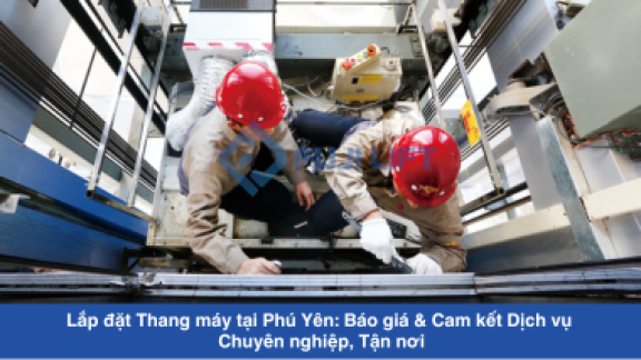 Lắp đặt Thang máy tại Phú Yên: Báo giá & Cam kết Dịch vụ Chuyên nghiệp, Tận nơi