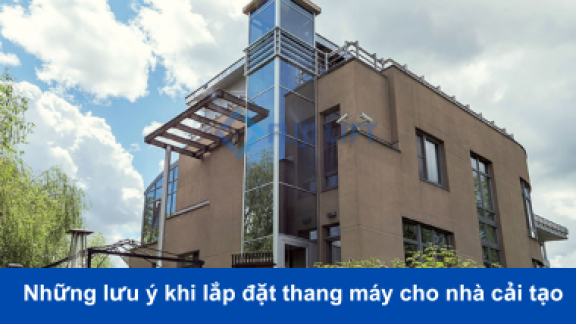 Những lưu ý khi lắp đặt thang máy cho nhà cải tạo