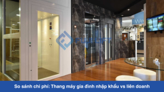 So sánh chi phí: Thang máy gia đình nhập khẩu vs liên doanh