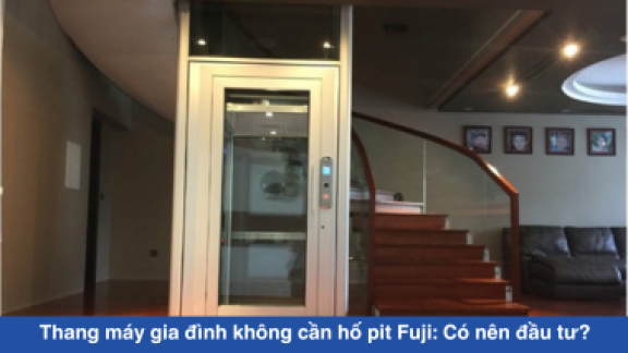 Thang máy gia đình không cần hố pit Fuji: Có nên đầu tư?