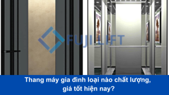 Thang máy gia đình loại nào chất lượng, giá tốt hiện nay?