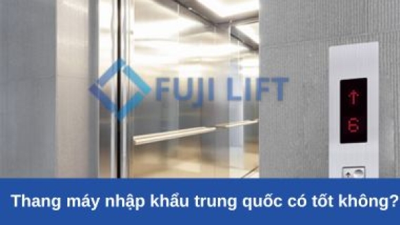 Thang máy nhập khẩu trung quốc có tốt không?
