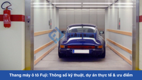 Thang máy ô tô Fuji: Thông số kỹ thuật, dự án thực tế & ưu điểm