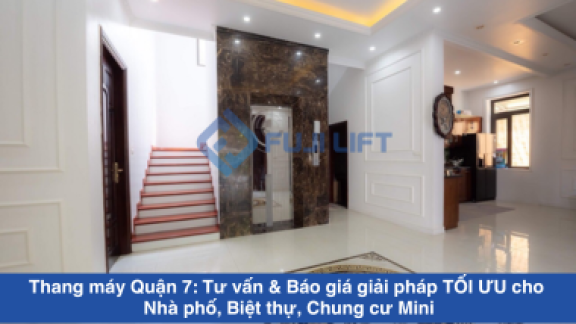 Thang máy Quận 7: Tư vấn & Báo giá giải pháp TỐI ƯU cho Nhà phố, Biệt thự, Chung cư Mini
