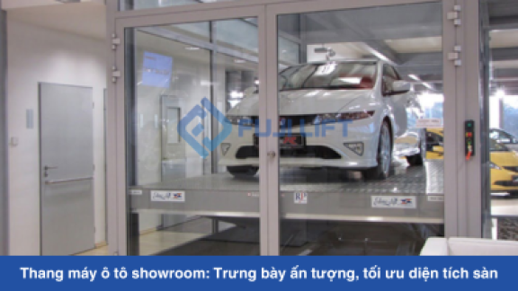Thang máy ô tô showroom: Trưng bày ấn tượng, tối ưu diện tích sàn
