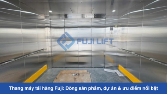 Thang máy tải hàng Fuji: Dòng sản phẩm, dự án & ưu điểm nổi bật