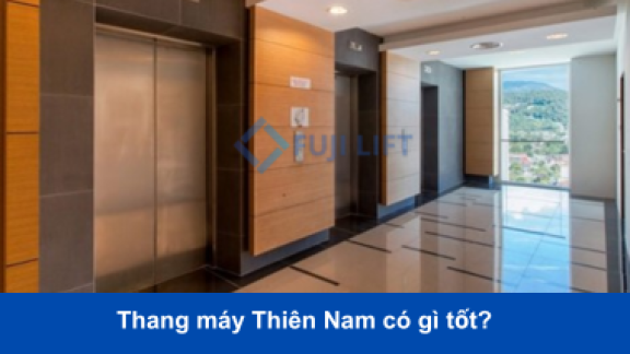 Thang máy Thiên Nam có gì tốt? Ưu và nhược điểm thang máy Thiên Nam