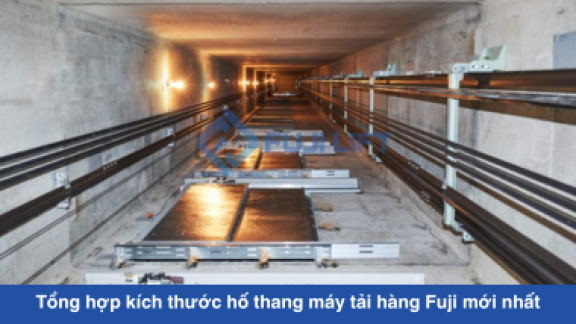 Tổng hợp kích thước hố thang máy tải hàng Fuji (Từ 800kg đến 5 tấn) chuẩn nhất 2026