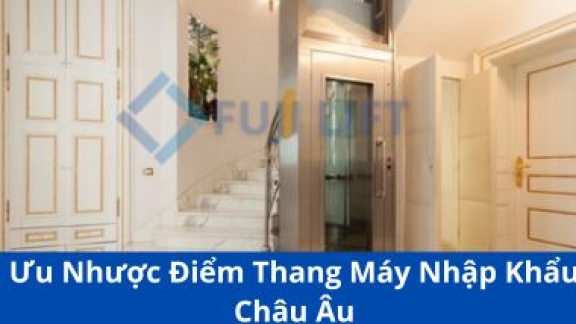 Ưu Nhược Điểm Thang Máy Nhập Khẩu Châu Âu